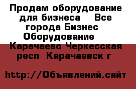 Продам оборудование для бизнеса  - Все города Бизнес » Оборудование   . Карачаево-Черкесская респ.,Карачаевск г.